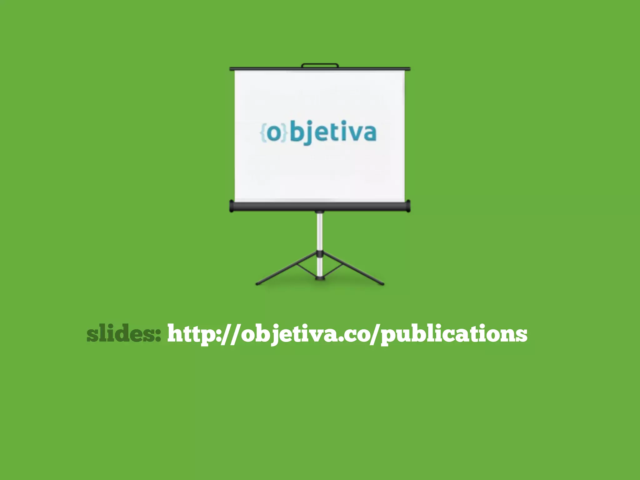 slides: http://objetiva.co/publications
 