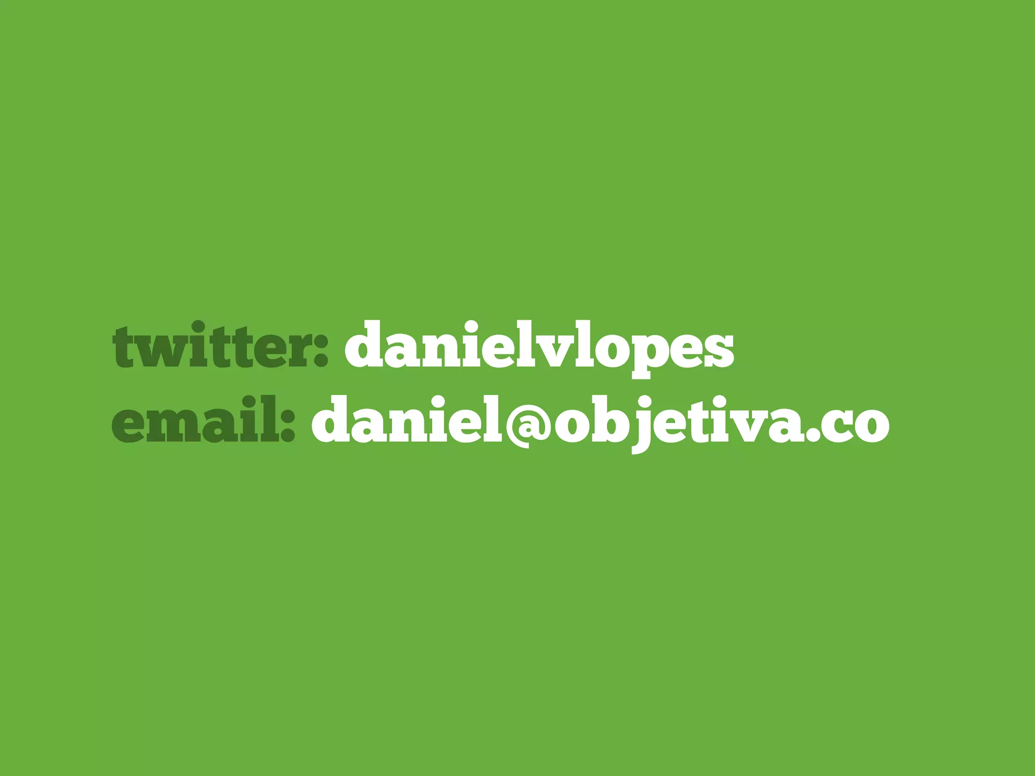 twitter: danielvlopes
email: daniel@objetiva.co
 