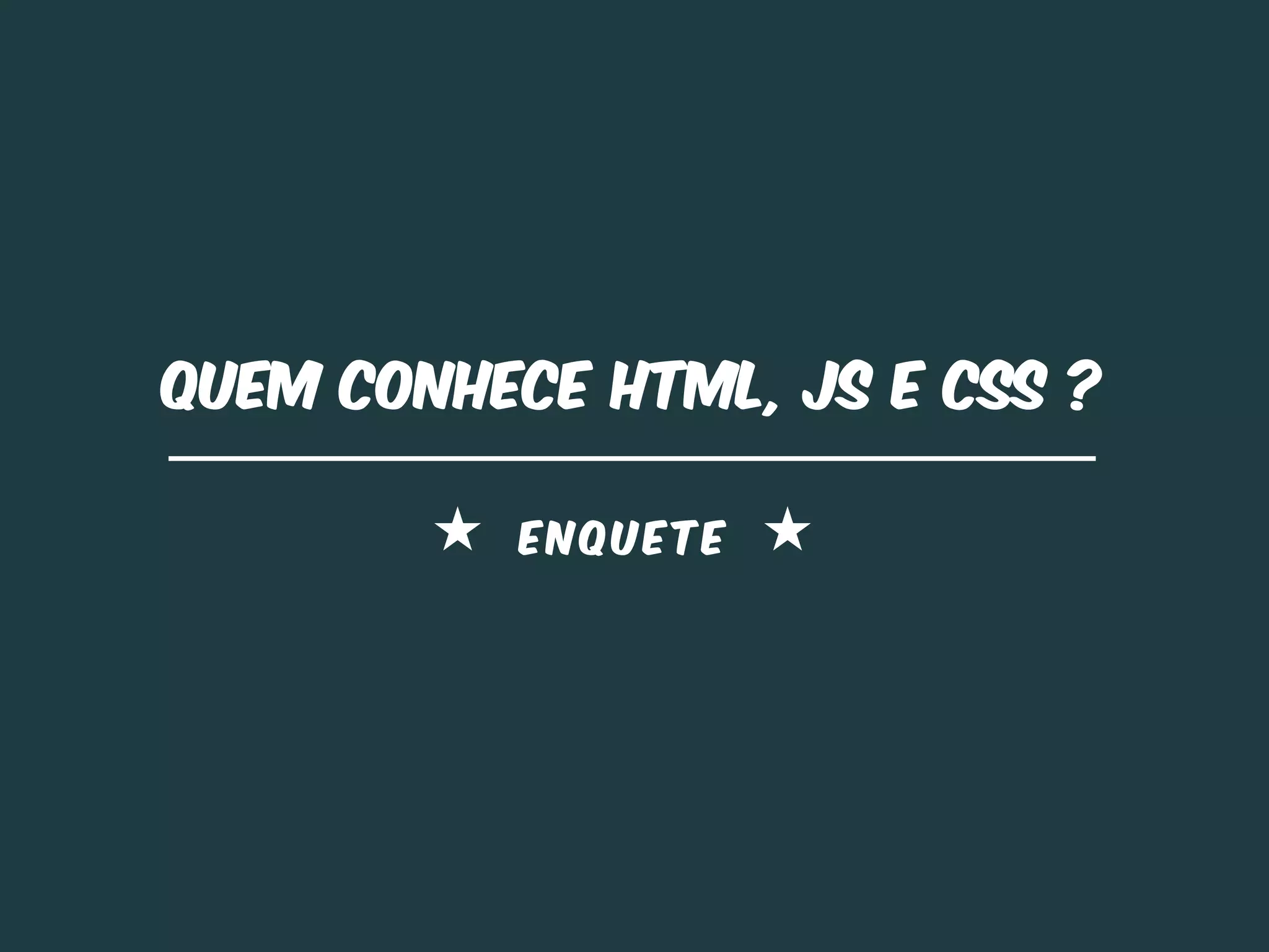 Quem CONHECE HTML, JS e CSS ?

          ENQUETE
 