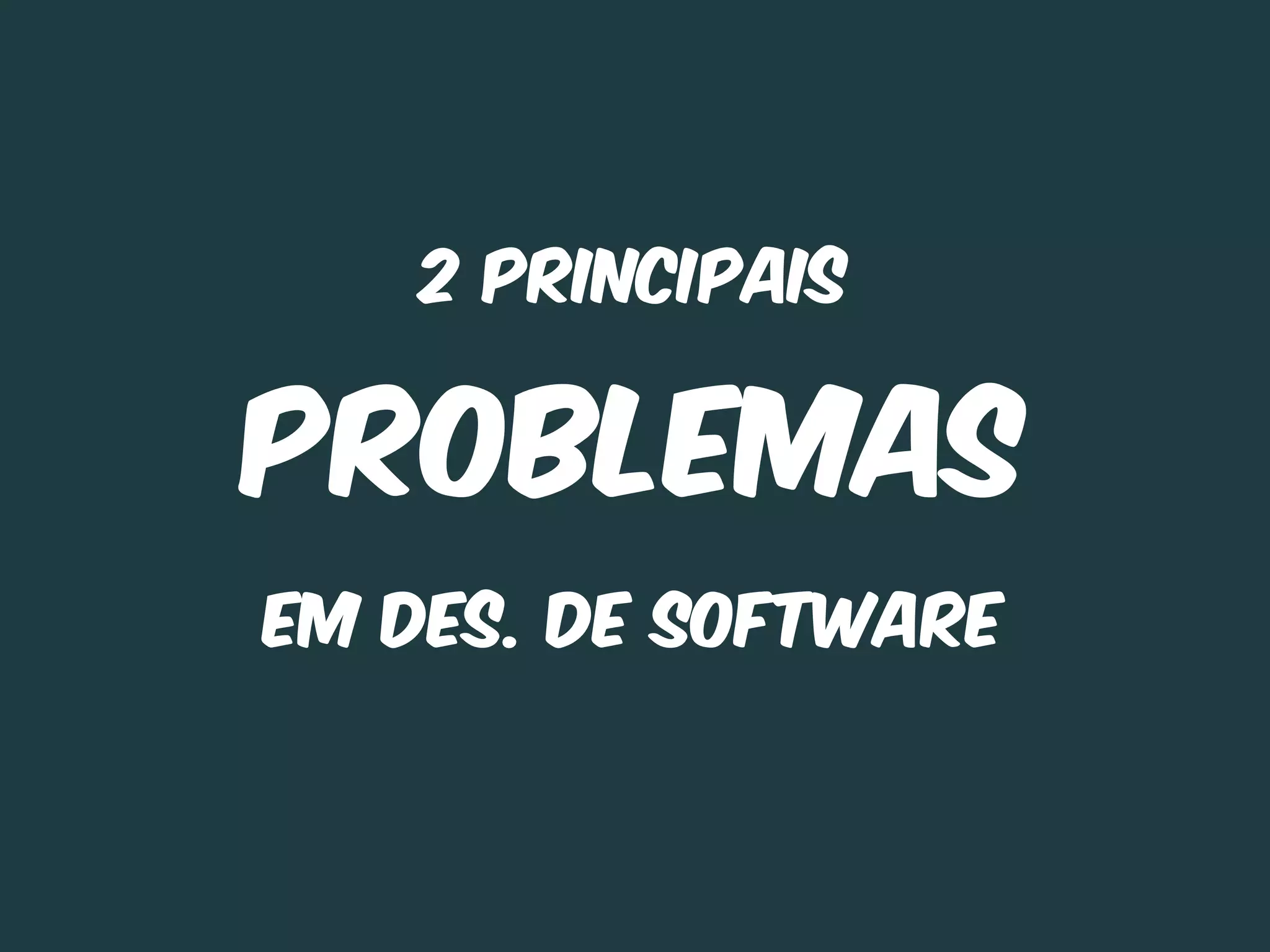 2 principais


PROBLEMAS
em Des. de Software
 