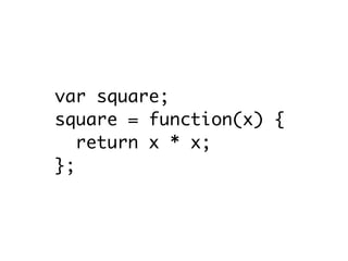 var square;
square = function(x) {
   return x * x;
};
 