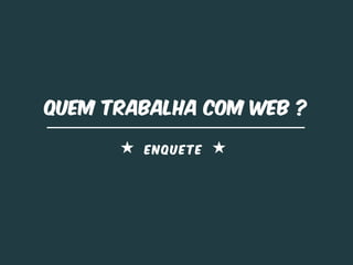 Quem trabalha com web ?

        ENQUETE
 