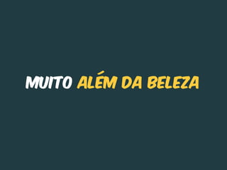Muito além da beleza
 
