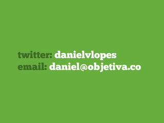 twitter: danielvlopes
email: daniel@objetiva.co
 