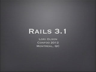 Rails 3.1
  Lori Olson
 Confoo 2012
 Montreal, QC
 