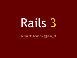 Rails  3 A Quick Tour by @iain_nl 