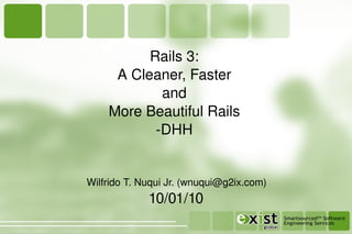 Rails 3: A Cleaner, Faster and More Beautiful Rails -DHH 10/01/10 Wilfrido T. Nuqui Jr. (wnuqui@g2ix.com) 