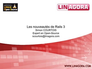 Les nouveautés de Rails 3
     Simon COURTOIS
   Expert en Open-Source
   scourtois@linagora.com




             1              WWW.LINAGORA.COM
 