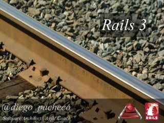 Rails 3


@diego_pacheco
Software Architect | Agile Coach
 