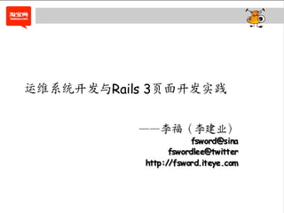 运维系统开发与Rails 3页面开发实践


           ——李福（李建业）
                         fsw ord@sina
                  fsw ordlee@tw itter
           http ://fsw ord.iteye.com
 