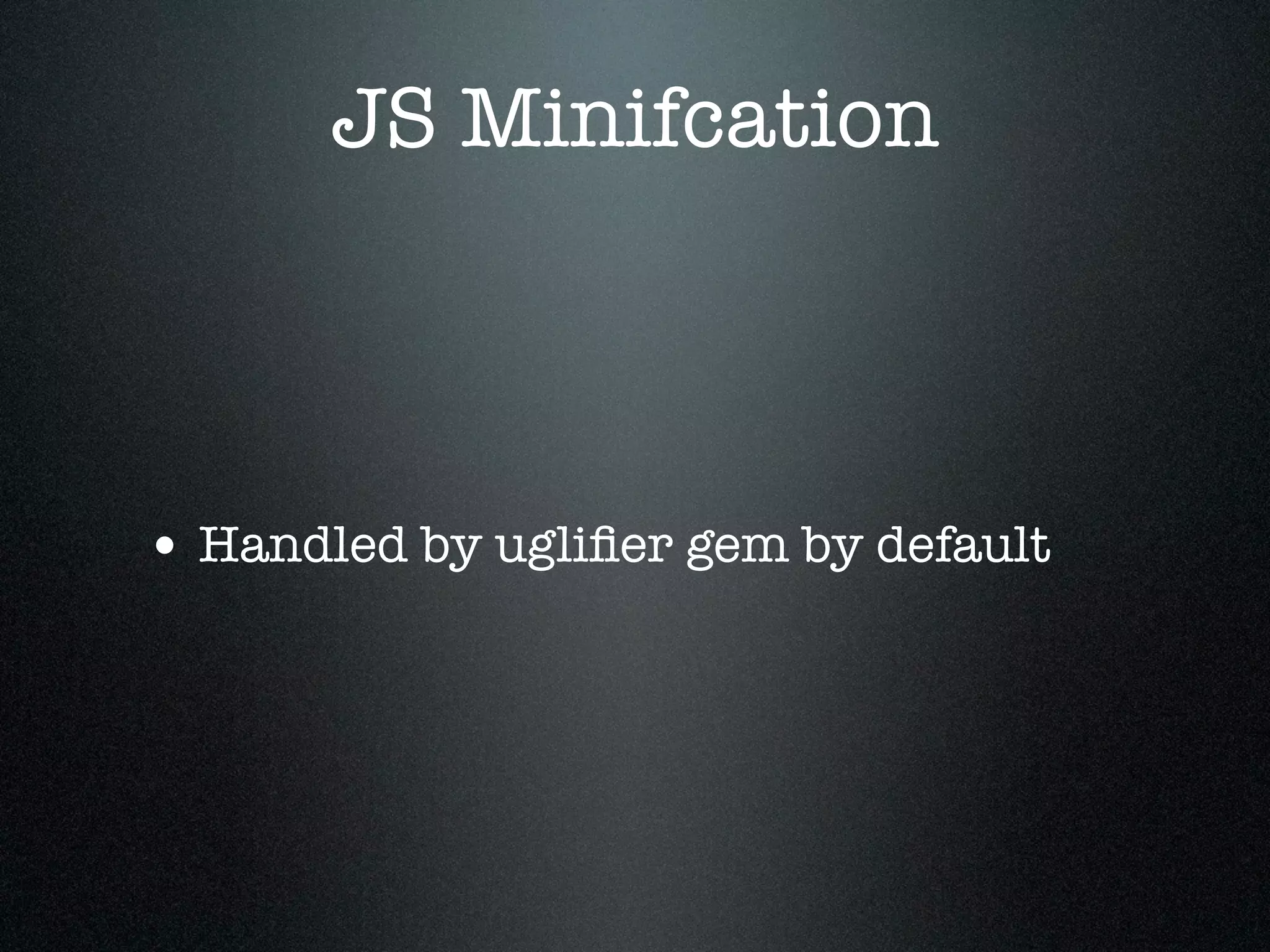 JS Minifcation • Handled by ugliﬁer gem by default 
