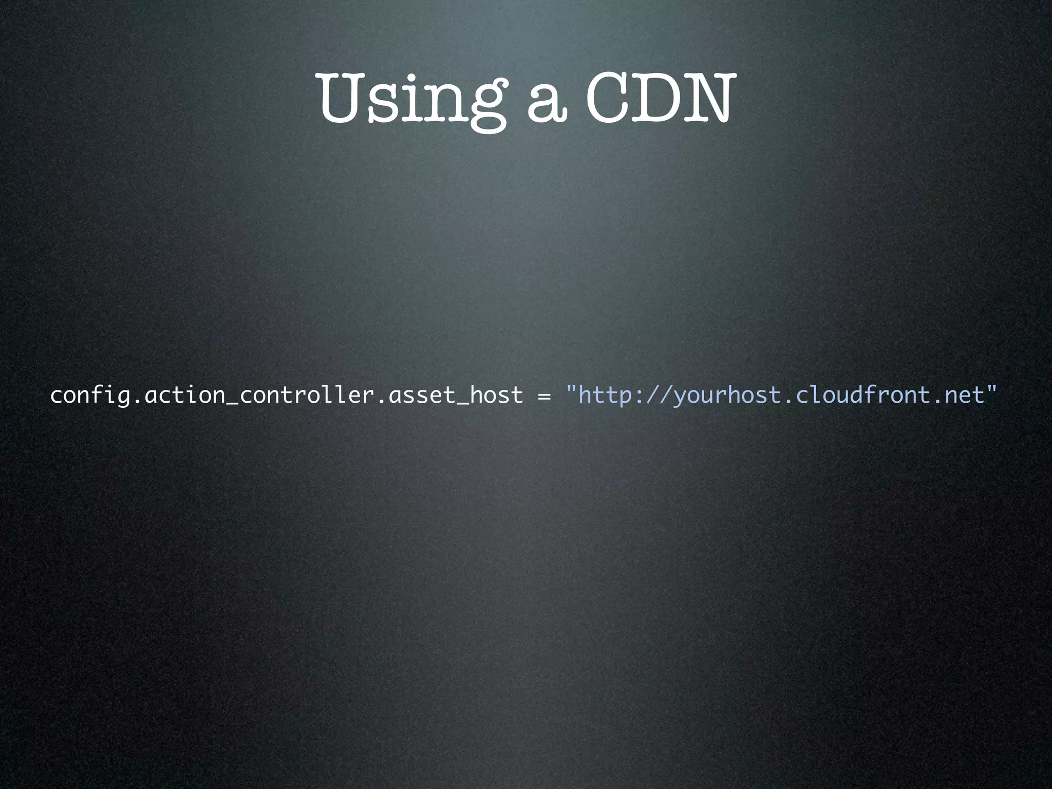 Using a CDN config.action_controller.asset_host = "http://yourhost.cloudfront.net" 