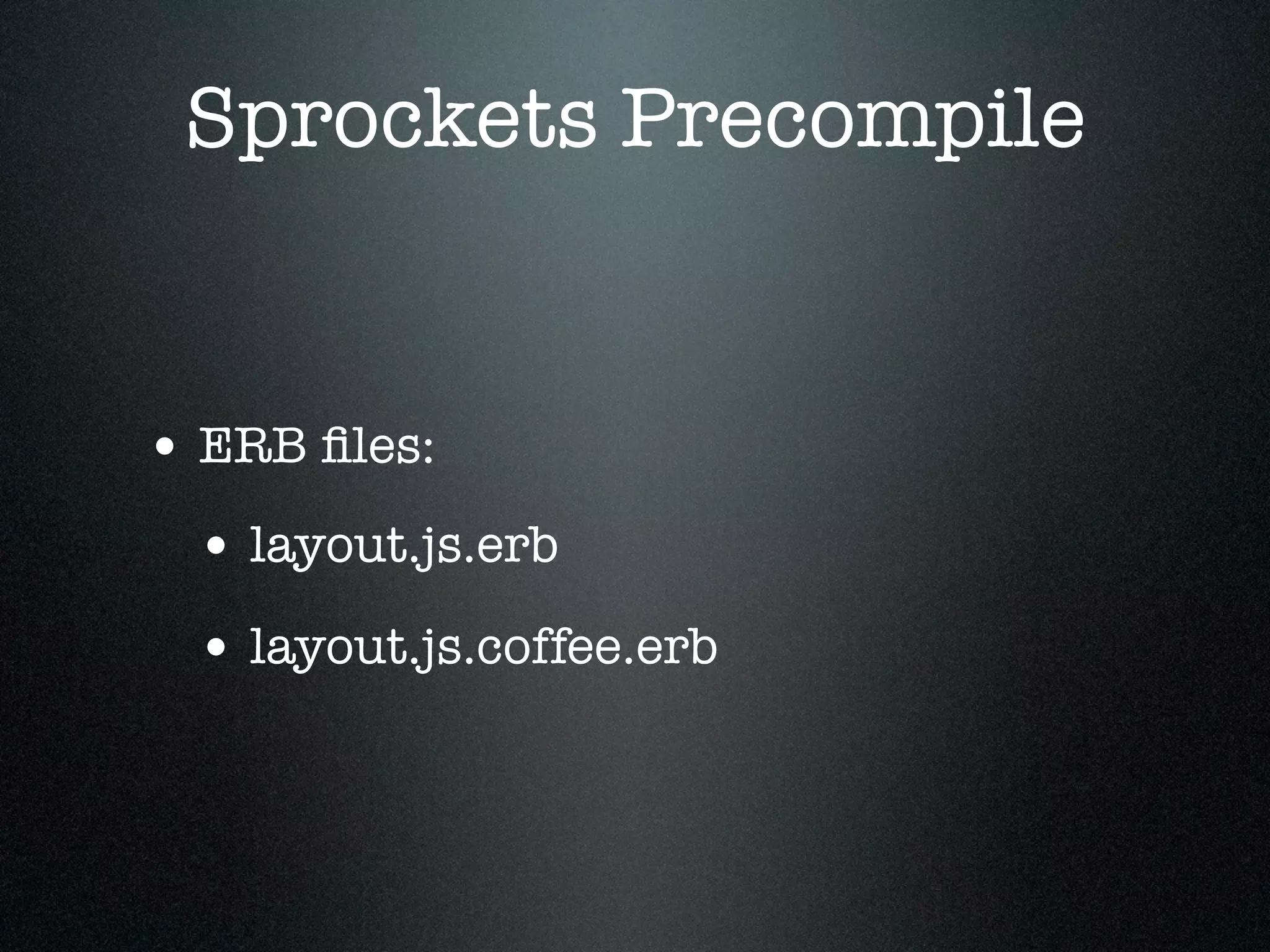 Sprockets Precompile • ERB ﬁles: • layout.js.erb • layout.js.coffee.erb 