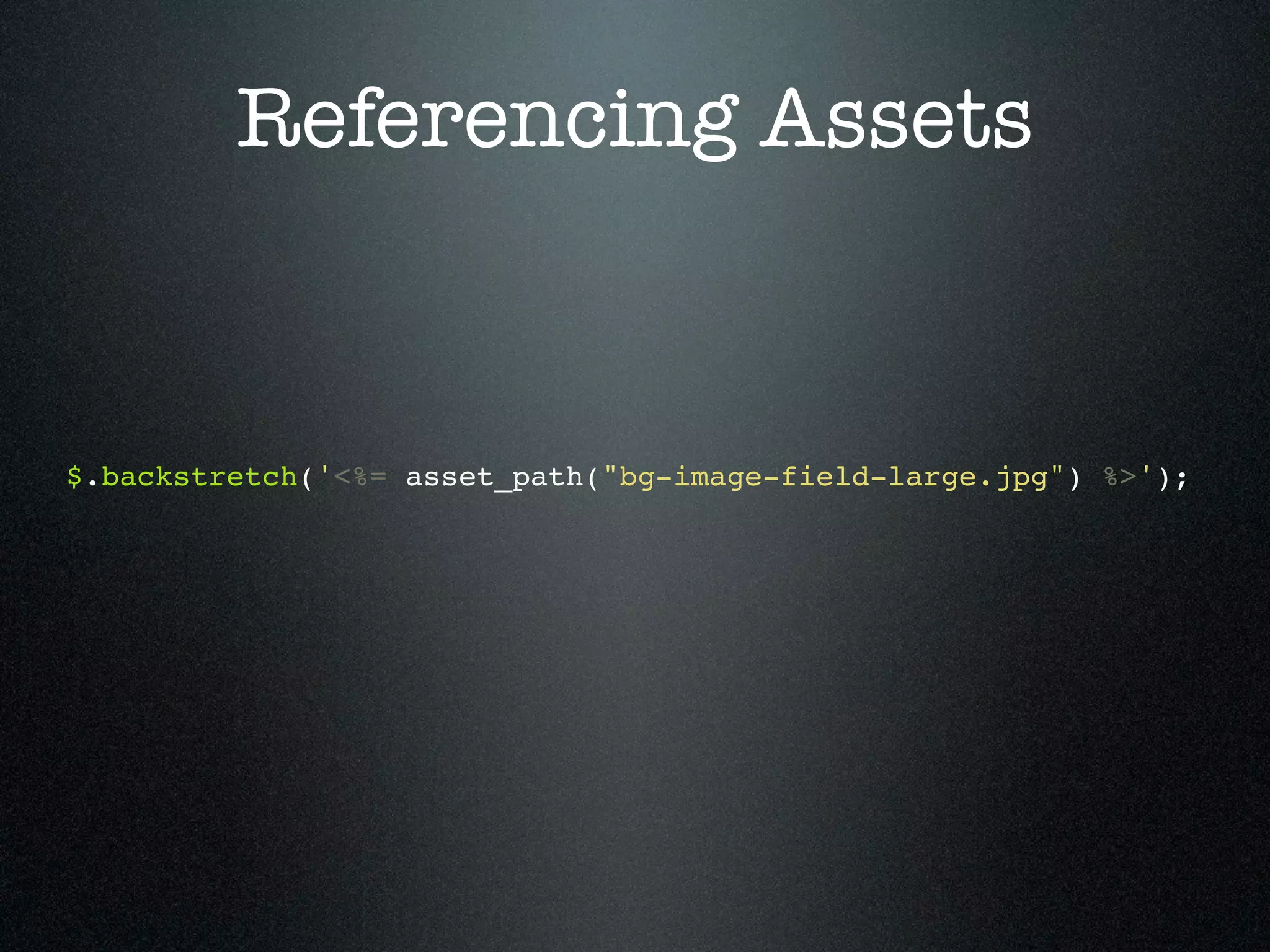 Referencing Assets $.backstretch('<%= asset_path("bg-image-field-large.jpg") %>'); 