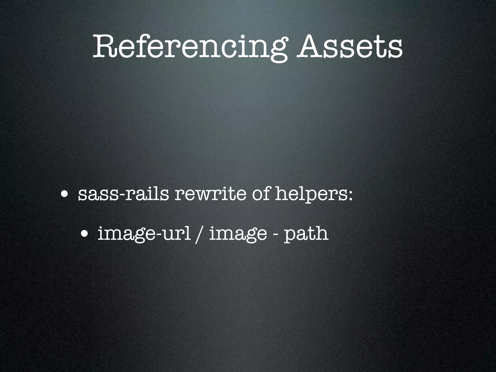 Referencing Assets • sass-rails rewrite of helpers: • image-url / image - path 