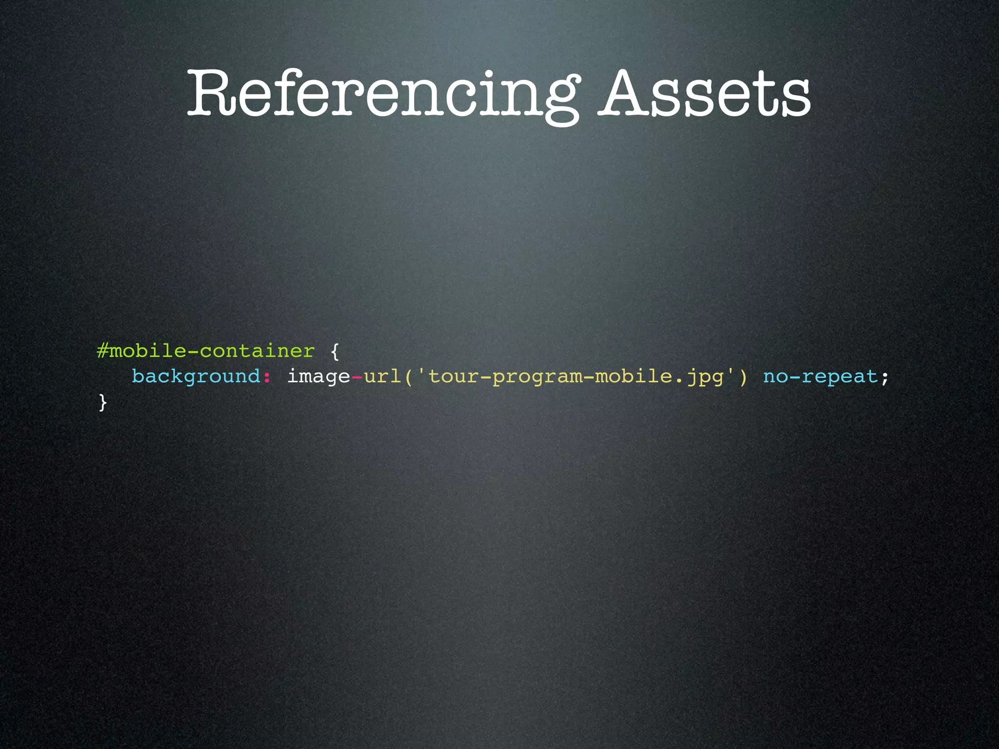 Referencing Assets #mobile-container { ! background: image-url('tour-program-mobile.jpg') no-repeat; } 