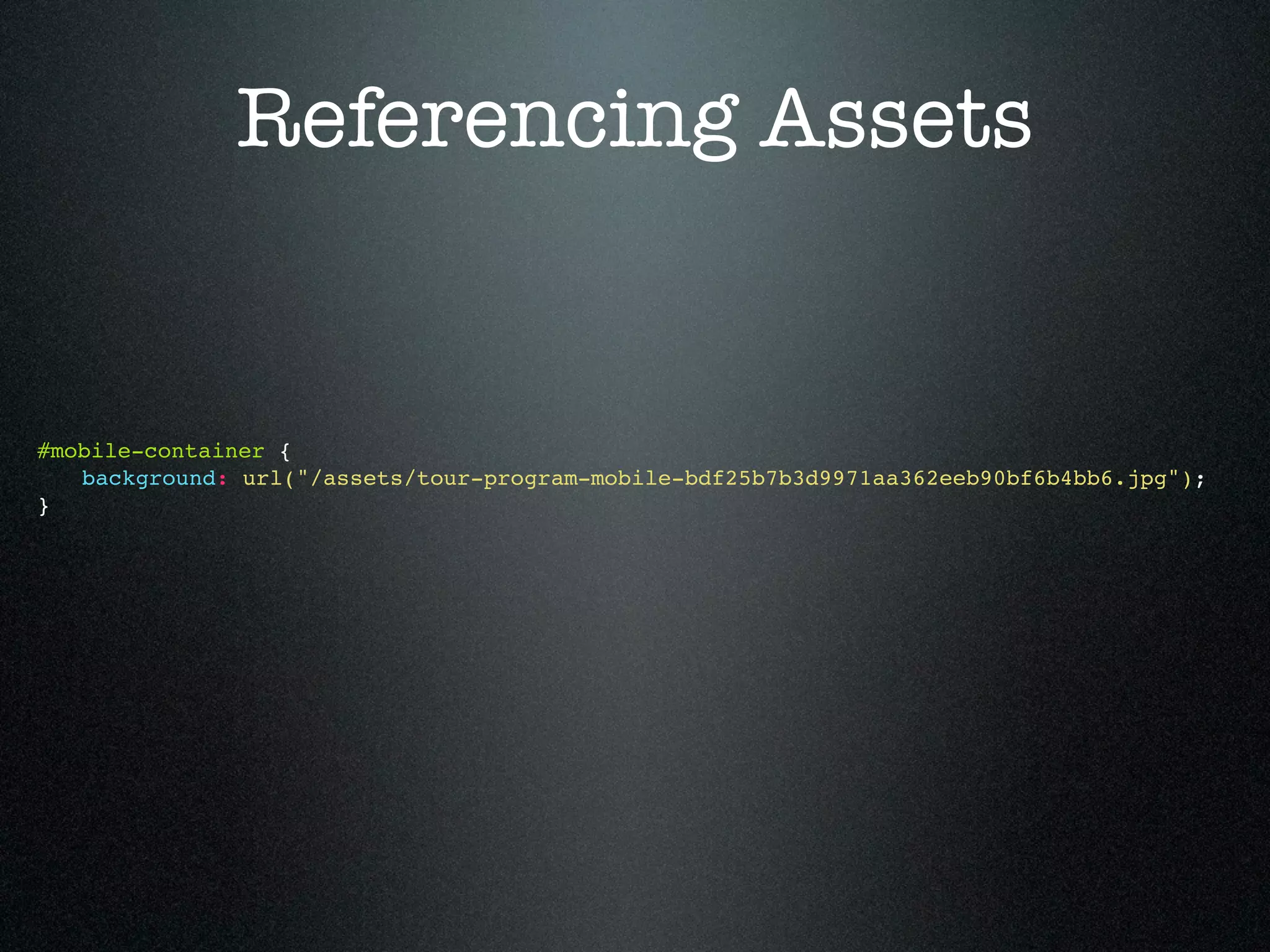 Referencing Assets #mobile-container { ! background: url("/assets/tour-program-mobile-bdf25b7b3d9971aa362eeb90bf6b4bb6.jpg"); } 