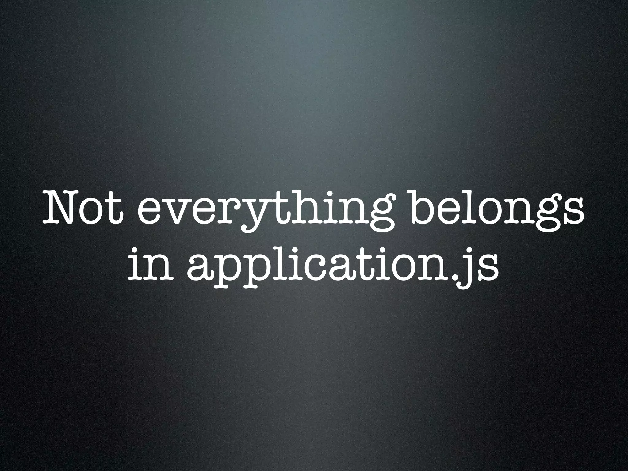Not everything belongs in application.js 