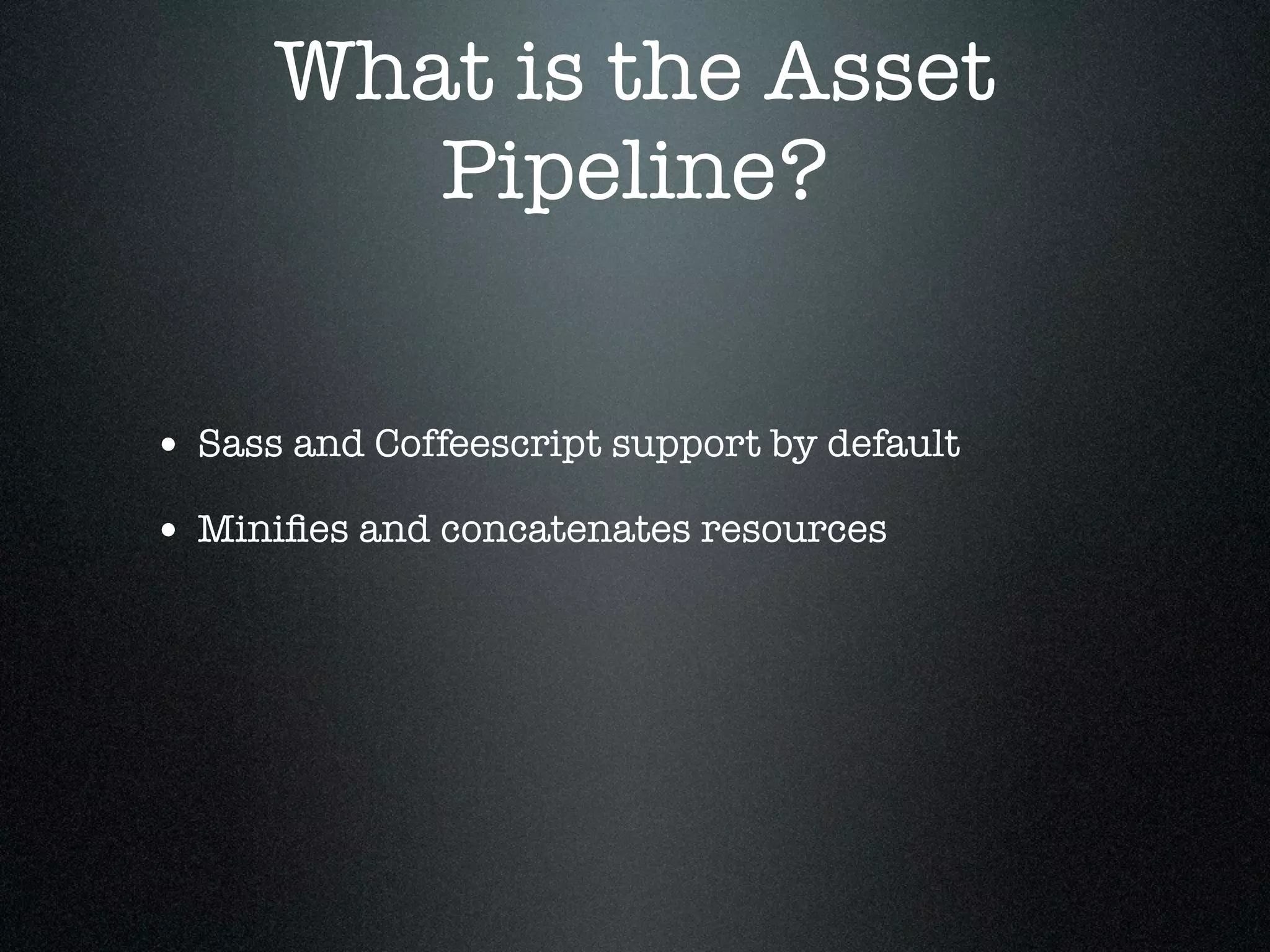 What is the Asset Pipeline? • Sass and Coffeescript support by default • Miniﬁes and concatenates resources 
