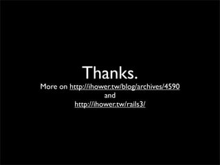 Thanks.
More on http://ihower.tw/blog/archives/4590
                   and
         http://ihower.tw/rails3/
 