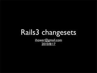 Rails3 changesets
    ihower@gmail.com
        2010/8/17
 