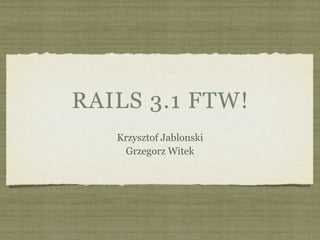 RAILS 3.1 FTW!
   Krzysztof Jablonski
    Grzegorz Witek
 