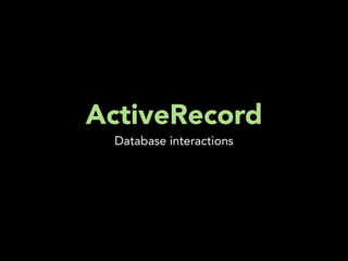 ActiveRecord
 Database interactions
 