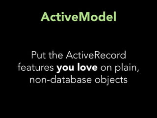 ActiveModel

   Put the ActiveRecord
features you love on plain,
   non-database objects
 