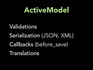 ActiveModel

Validations
Serialization (JSON, XML)
Callbacks (before_save)
Translations
 