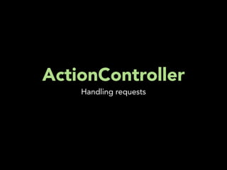 ActionController
    Handling requests
 