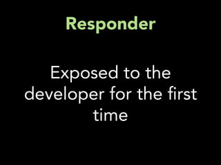 Responder

   Exposed to the
developer for the rst
       time
 