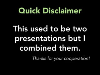 Quick Disclaimer

This used to be two
presentations but I
 combined them.
    Thanks for your cooperation!
 