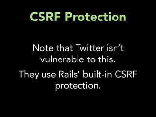 CSRF Protection

   Note that Twitter isn’t
    vulnerable to this.
They use Rails’ built-in CSRF
        protection.
 