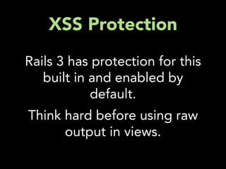 XSS Protection
Rails 3 has protection for this
   built in and enabled by
            default.
Think hard before using raw
      output in views.
 