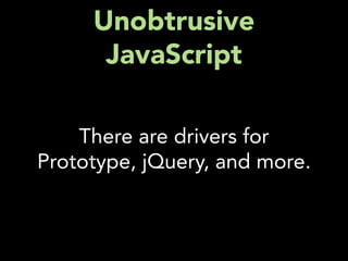Unobtrusive
      JavaScript

    There are drivers for
Prototype, jQuery, and more.
 
