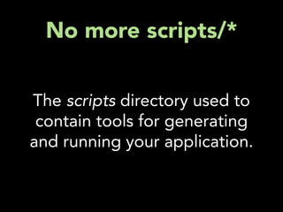 No more scripts/*


The scripts directory used to
 contain tools for generating
and running your application.
 