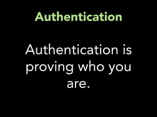 Authentication

Authentication is
proving who you
      are.
 