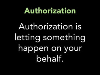 Authorization

 Authorization is
letting something
 happen on your
      behalf.
 