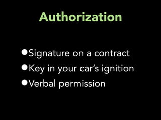 Authorization

•Signature on a contract
•Key in your car’s ignition
•Verbal permission
 