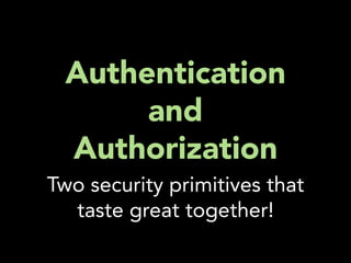 Authentication
      and
 Authorization
Two security primitives that
  taste great together!
 