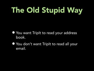 The Old Stupid Way

• You want TripIt to read your address
  book.
• You don’t want TripIt to read all your
  email.
 