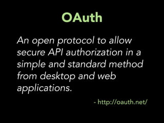 OAuth
An open protocol to allow
secure API authorization in a
simple and standard method
from desktop and web
applications.
                 - http://oauth.net/
 
