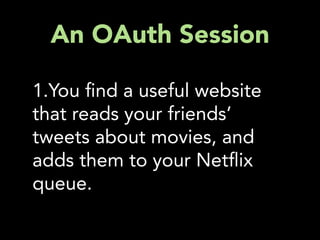 An OAuth Session

1.You nd a useful website
that reads your friends’
tweets about movies, and
adds them to your Net ix
queue.
 