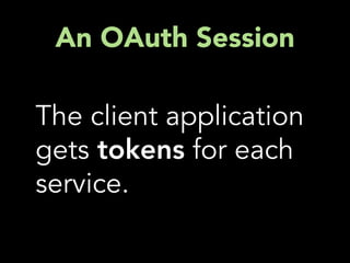 An OAuth Session

The client application
gets tokens for each
service.
 