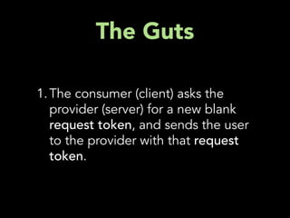 The Guts

1. The consumer (client) asks the
   provider (server) for a new blank
   request token, and sends the user
   to the provider with that request
   token.
 