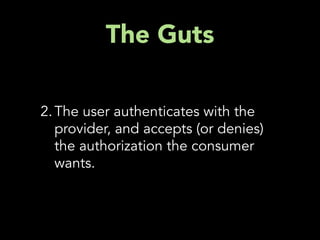 The Guts

2. The user authenticates with the
   provider, and accepts (or denies)
   the authorization the consumer
   wants.
 