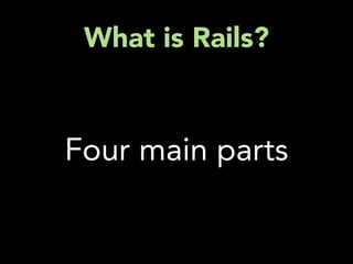What is Rails?



Four main parts
 