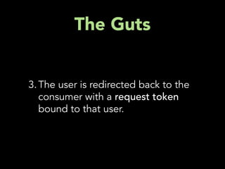 The Guts


3. The user is redirected back to the
   consumer with a request token
   bound to that user.
 