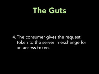 The Guts


4. The consumer gives the request
   token to the server in exchange for
   an access token.
 