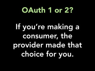 OAuth 1 or 2?

 If you’re making a
    consumer, the
provider made that
   choice for you.
 